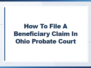 How to File a Beneficiary Claim in Ohio Probate Court