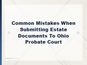 Common Mistakes When Submitting Estate Documents to Ohio Probate Court