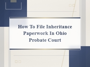 Filing Inheritance Paperwork in Ohio Probate Court